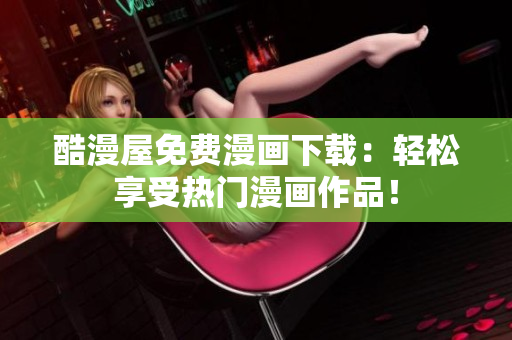 酷漫屋免費(fèi)漫畫下載：輕松享受熱門漫畫作品！