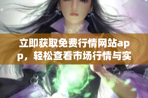 立即獲取免費行情網(wǎng)站app，輕松查看市場行情與實時數(shù)據(jù)！