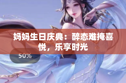 媽媽生日慶典：醉態(tài)難掩喜悅，樂享時光