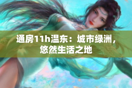 通房11h溫東：城市綠洲，悠然生活之地