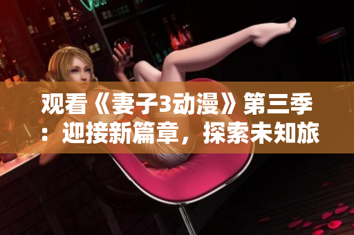 觀看《妻子3動漫》第三季：迎接新篇章，探索未知旅程