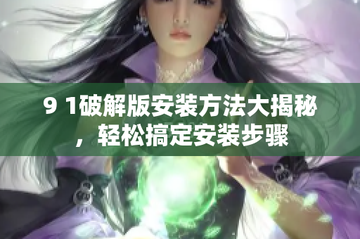 9 1破解版安裝方法大揭秘，輕松搞定安裝步驟