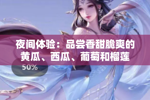 夜間體驗(yàn)：品嘗香甜脆爽的黃瓜、西瓜、葡萄和榴蓮