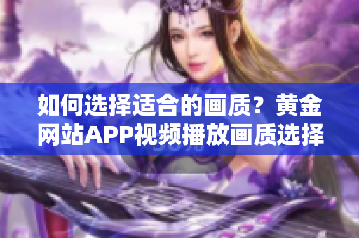 如何選擇適合的畫(huà)質(zhì)？黃金網(wǎng)站APP視頻播放畫(huà)質(zhì)選擇全指南
