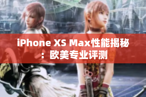 iPhone XS Max性能揭秘：歐美專業(yè)評(píng)測(cè)