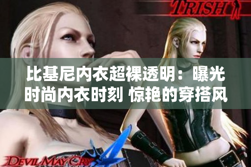 比基尼內(nèi)衣超裸透明：曝光時(shí)尚內(nèi)衣時(shí)刻 驚艷的穿搭風(fēng)格展現(xiàn)