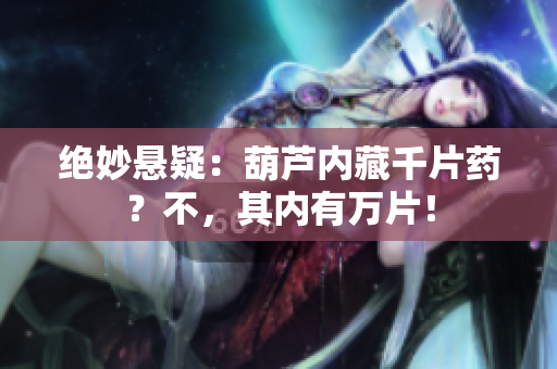 絕妙懸疑：葫蘆內(nèi)藏千片藥？不，其內(nèi)有萬(wàn)片！