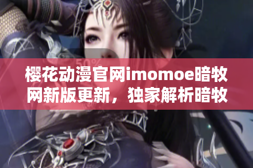 櫻花動(dòng)漫官網(wǎng)imomoe暗牧網(wǎng)新版更新，獨(dú)家解析暗牧動(dòng)漫風(fēng)格特點(diǎn)