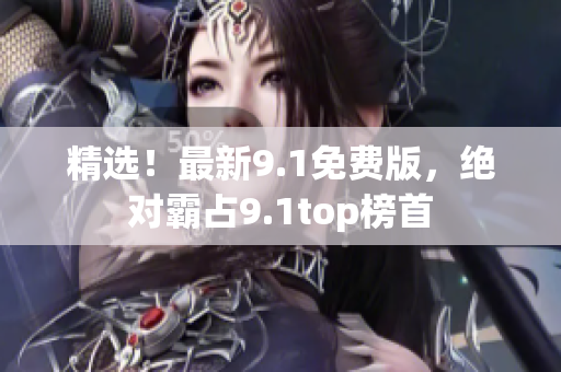 精選！最新9.1免費(fèi)版，絕對(duì)霸占9.1top榜首