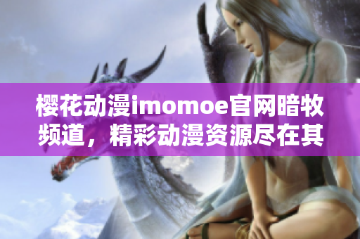 櫻花動(dòng)漫imomoe官網(wǎng)暗牧頻道，精彩動(dòng)漫資源盡在其中