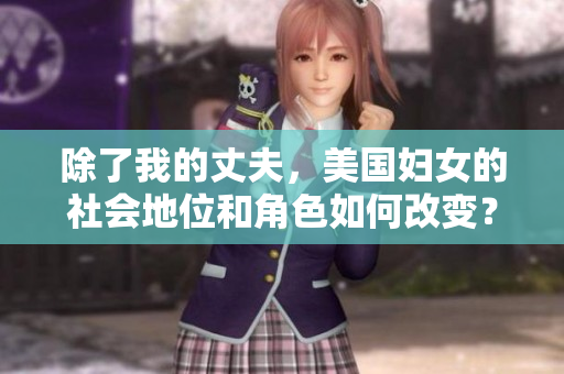 除了我的丈夫，美國婦女的社會地位和角色如何改變？