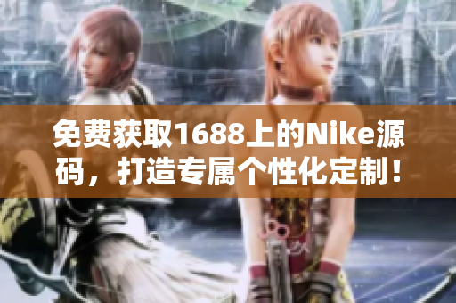免費(fèi)獲取1688上的Nike源碼，打造專屬個(gè)性化定制！