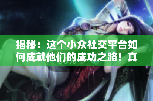 揭秘：這個小眾社交平臺如何成就他們的成功之路！真相令人震驚！