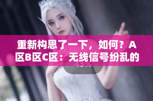 重新構思了一下，如何？A區(qū)B區(qū)C區(qū)：無線信號紛亂的解決方案