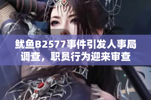 魷魚B2577事件引發(fā)人事局調(diào)查，職員行為迎來審查