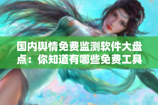 國(guó)內(nèi)輿情免費(fèi)監(jiān)測(cè)軟件大盤點(diǎn)：你知道有哪些免費(fèi)工具能幫助你監(jiān)控輿情？