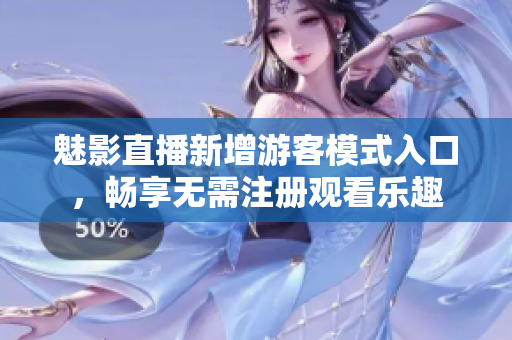 魅影直播新增游客模式入口，暢享無需注冊觀看樂趣