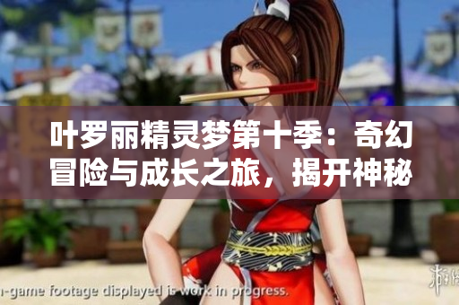 葉羅麗精靈夢第十季：奇幻冒險與成長之旅，揭開神秘面紗的傳奇篇章