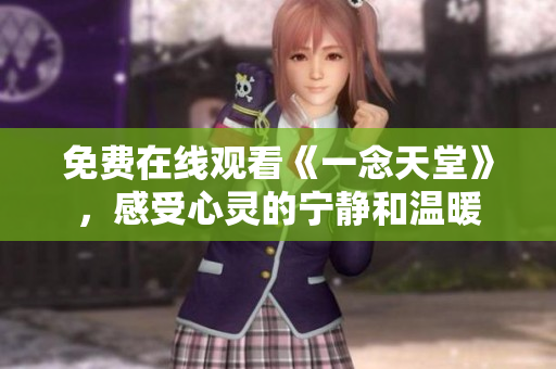免費(fèi)在線觀看《一念天堂》，感受心靈的寧靜和溫暖