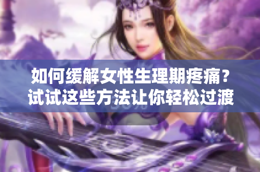 如何緩解女性生理期疼痛？試試這些方法讓你輕松過渡