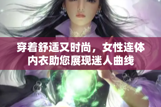 穿著舒適又時尚，女性連體內(nèi)衣助您展現(xiàn)迷人曲線
