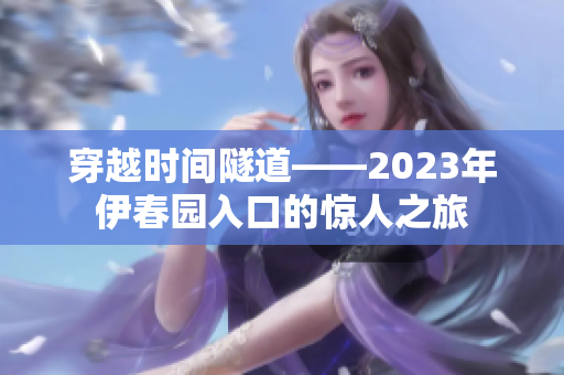 穿越時間隧道——2023年伊春園入口的驚人之旅