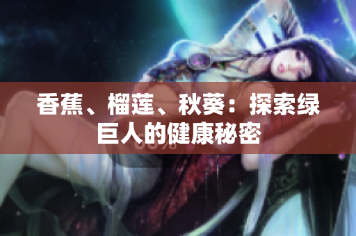 香蕉、榴蓮、秋葵：探索綠巨人的健康秘密