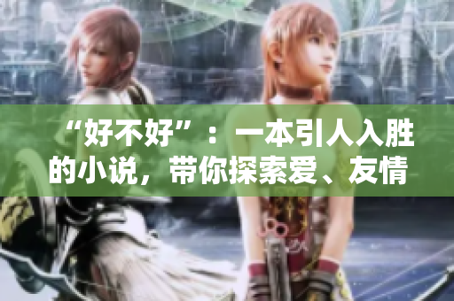 “好不好”：一本引人入勝的小說，帶你探索愛、友情與冒險(xiǎn)的無盡可能