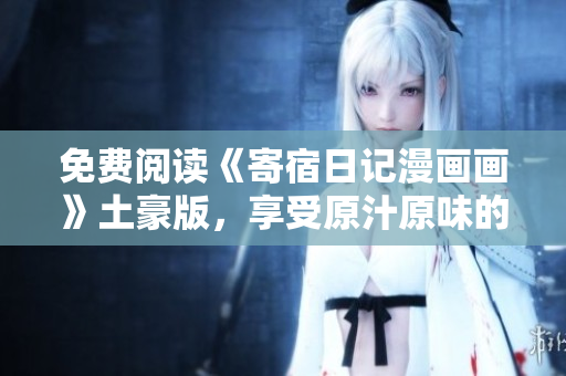 免費(fèi)閱讀《寄宿日記漫畫畫》土豪版，享受原汁原味的精彩故事