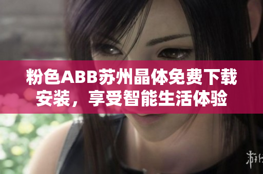 粉色ABB蘇州晶體免費(fèi)下載安裝，享受智能生活體驗(yàn)