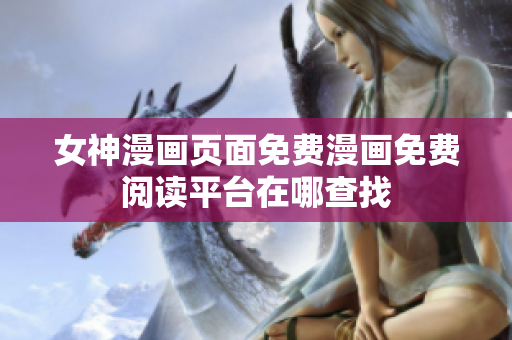 女神漫畫(huà)頁(yè)面免費(fèi)漫畫(huà)免費(fèi)閱讀平臺(tái)在哪查找