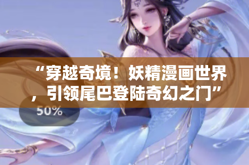 “穿越奇境！妖精漫畫(huà)世界，引領(lǐng)尾巴登陸奇幻之門”