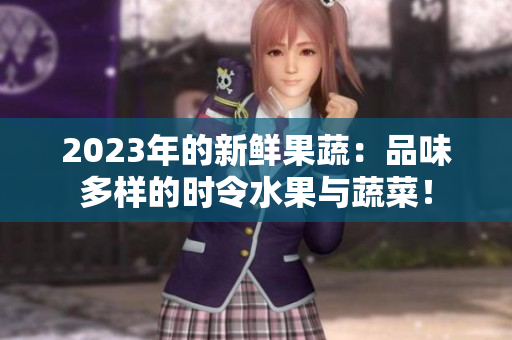 2023年的新鮮果蔬：品味多樣的時令水果與蔬菜！