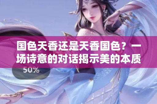 國色天香還是天香國色？一場詩意的對話揭示美的本質
