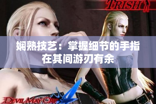 嫻熟技藝：掌握細節(jié)的手指在其間游刃有余