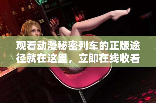 觀看動漫秘密列車的正版途徑就在這里，立即在線收看最新劇集!