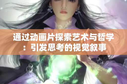 通過動畫片探索藝術與哲學：引發(fā)思考的視覺敘事