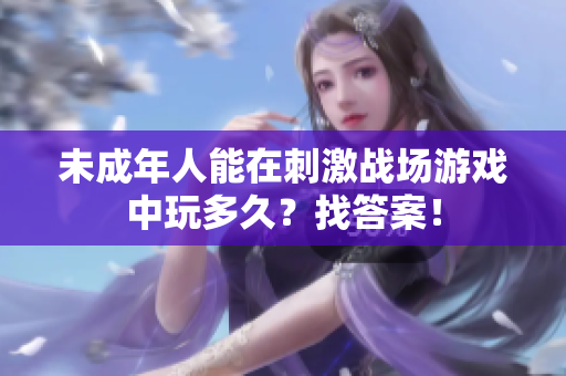 未成年人能在刺激戰(zhàn)場游戲中玩多久？找答案！