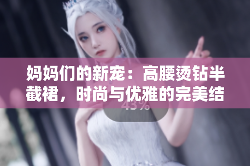 媽媽們的新寵：高腰燙鉆半截裙，時(shí)尚與優(yōu)雅的完美結(jié)合