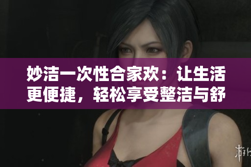 妙潔一次性合家歡：讓生活更便捷，輕松享受整潔與舒適