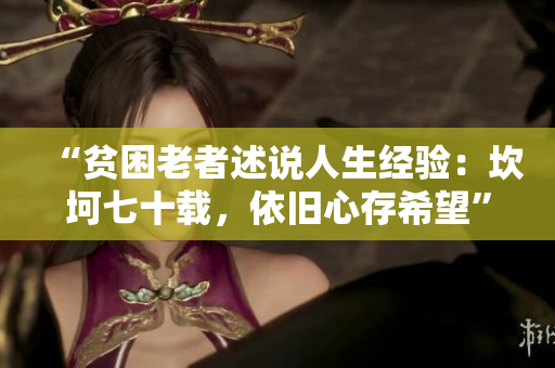 “貧困老者述說人生經(jīng)驗(yàn)：坎坷七十載，依舊心存希望”