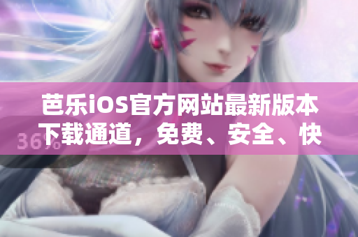 芭樂iOS官方網站最新版本下載通道，免費、安全、快速暢享精彩內容