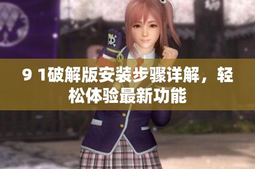 9 1破解版安裝步驟詳解，輕松體驗最新功能