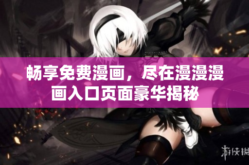 暢享免費(fèi)漫畫，盡在漫漫漫畫入口頁(yè)面豪華揭秘
