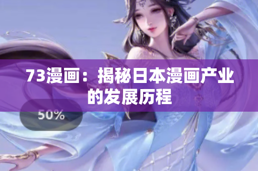73漫畫：揭秘日本漫畫產(chǎn)業(yè)的發(fā)展歷程