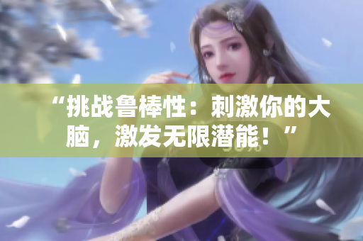 “挑戰(zhàn)魯棒性：刺激你的大腦，激發(fā)無(wú)限潛能！”