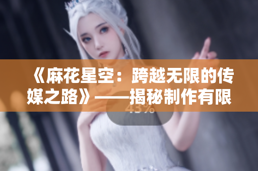 《麻花星空：跨越無(wú)限的傳媒之路》——揭秘制作有限公司的創(chuàng)新之道