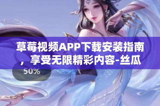 草莓視頻APP下載安裝指南，享受無限精彩內(nèi)容-絲瓜安卓蘇州