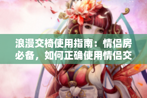 浪漫交椅使用指南：情侶房必備，如何正確使用情侶交椅？