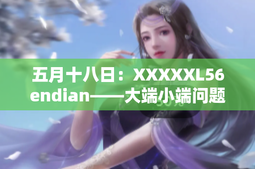 五月十八日：XXXXXL56endian——大端小端問(wèn)題解析